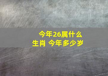 今年26属什么生肖 今年多少岁